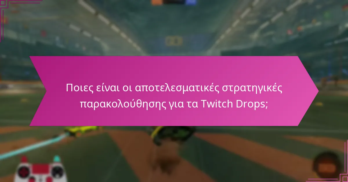 Πώς μπορώ να μεγιστοποιήσω τις ανταμοιβές μου από τα Twitch Drops;