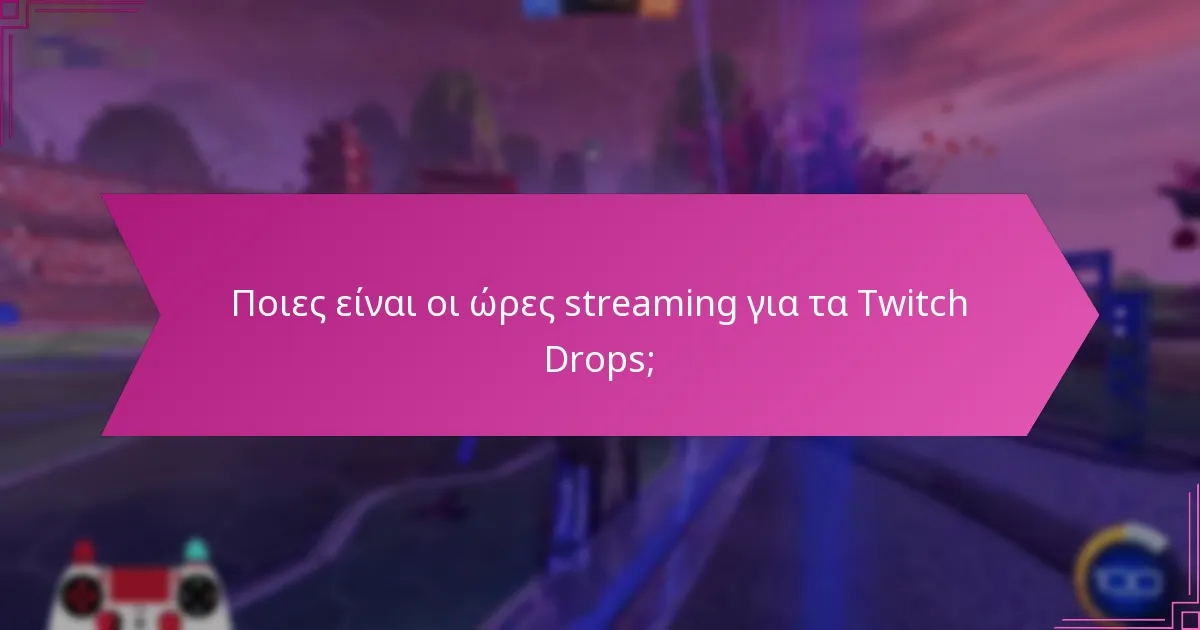 Ποιες είναι οι ώρες streaming για τα Twitch Drops;
